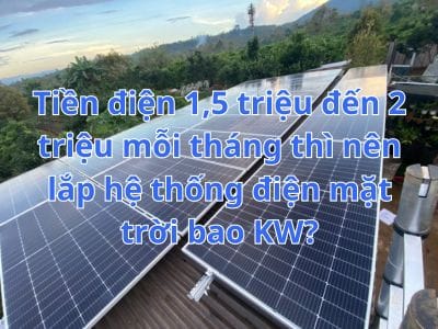 Tiền điện 1.5 triệu đến 2 triệu mỗi tháng thì nên lắp hệ thống điện mặt trời bao KW