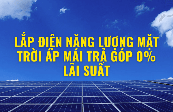 Lắp điện năng lượng mặt trời áp mái trả góp 0% Lãi suất